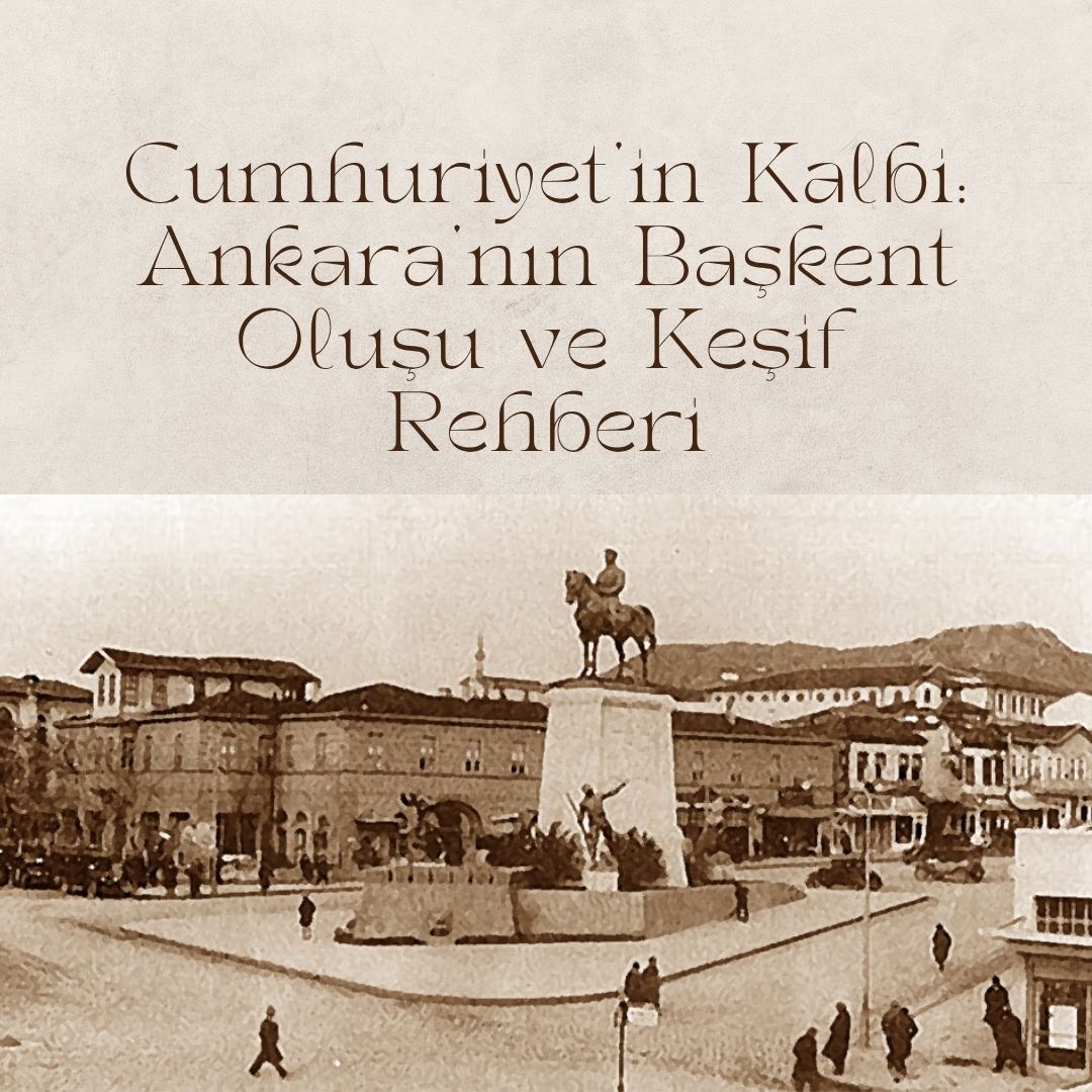 Cumhuriyet’in Kalbi Ankara’nın Başkent Oluşu ve Keşif Rehberi
